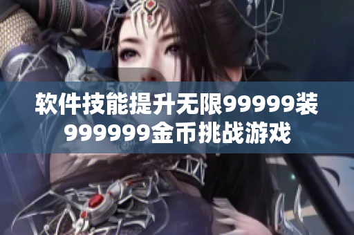 软件技能提升无限99999装999999金币挑战游戏