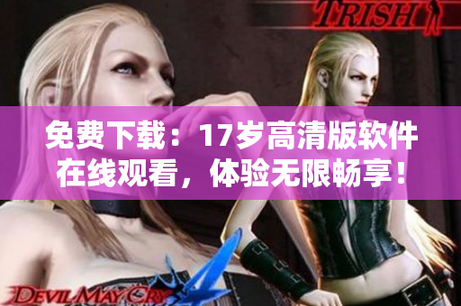 免费下载：17岁高清版软件在线观看，体验无限畅享！