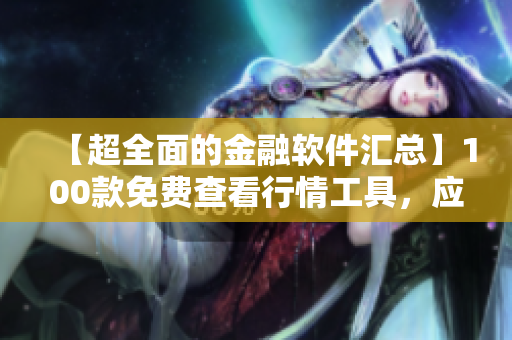 【超全面的金融软件汇总】100款免费查看行情工具，应有尽有