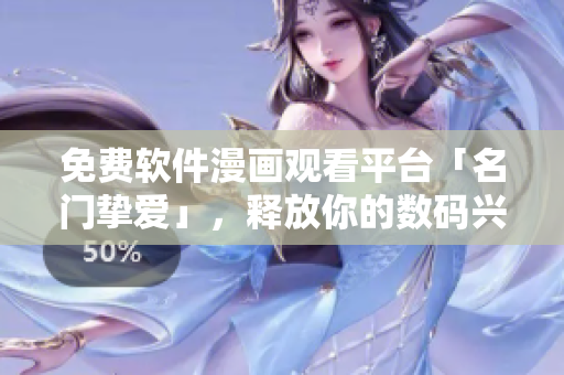 免费软件漫画观看平台「名门挚爱」，释放你的数码兴趣！