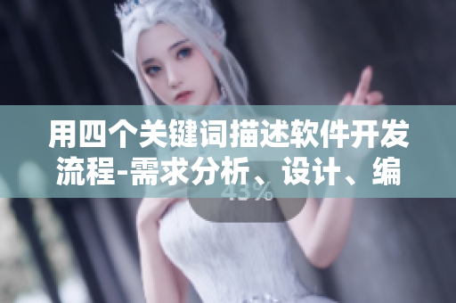 用四个关键词描述软件开发流程-需求分析、设计、编码和测试