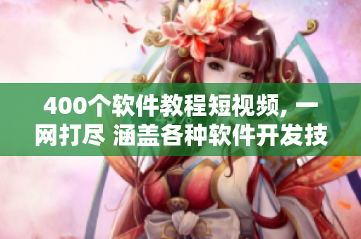 400个软件教程短视频, 一网打尽 涵盖各种软件开发技能