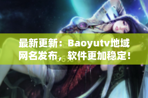 最新更新：Baoyutv地域网名发布，软件更加稳定！
