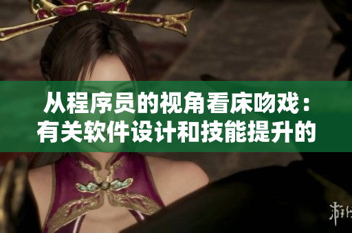 从程序员的视角看床吻戏：有关软件设计和技能提升的实用经验分享