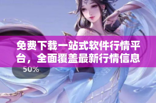 免费下载一站式软件行情平台，全面覆盖最新行情信息