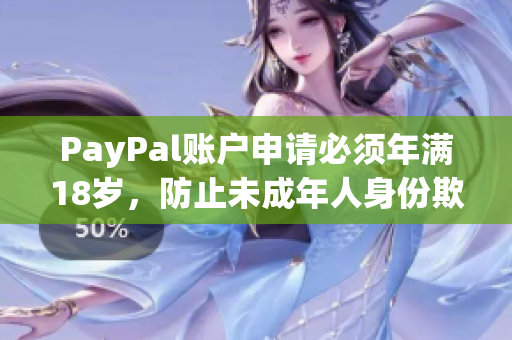 PayPal账户申请必须年满18岁，防止未成年人身份欺诈