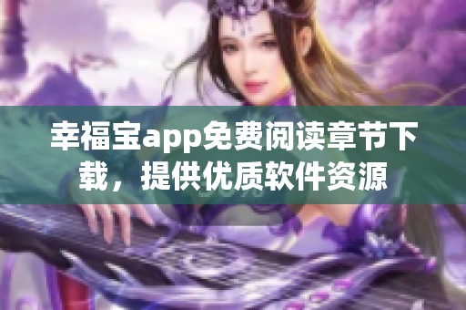 幸福宝app免费阅读章节下载，提供优质软件资源