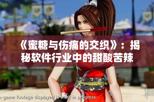 《蜜糖与伤痛的交织》：揭秘软件行业中的甜酸苦辣