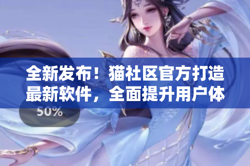 全新发布！猫社区官方打造最新软件，全面提升用户体验