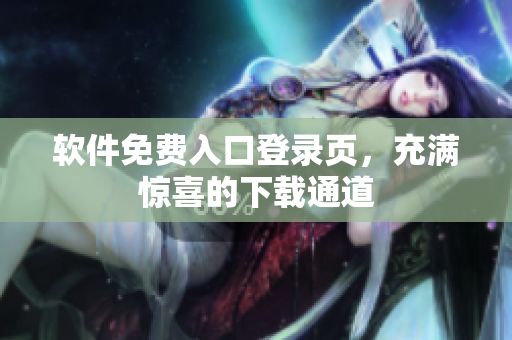 软件免费入口登录页，充满惊喜的下载通道