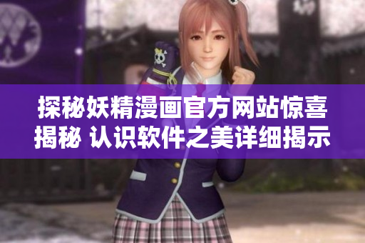 探秘妖精漫画官方网站惊喜揭秘 认识软件之美详细揭示