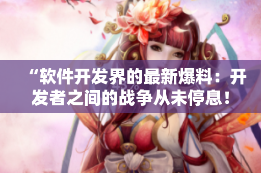 “软件开发界的最新爆料：开发者之间的战争从未停息！”