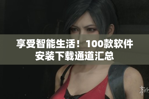 享受智能生活！100款软件安装下载通道汇总