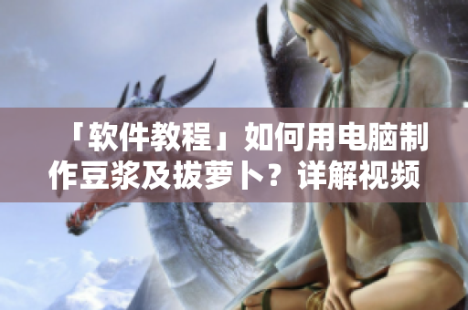 「软件教程」如何用电脑制作豆浆及拔萝卜？详解视频教程