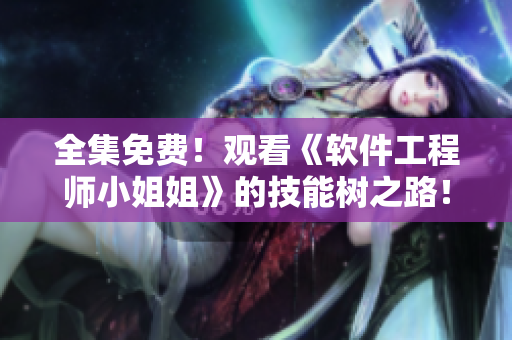 全集免费！观看《软件工程师小姐姐》的技能树之路！