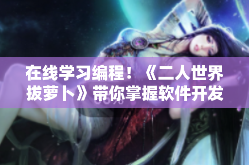 在线学习编程！《二人世界拔萝卜》带你掌握软件开发技能