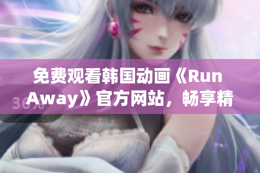 免费观看韩国动画《Run Away》官方网站，畅享精彩剧情！