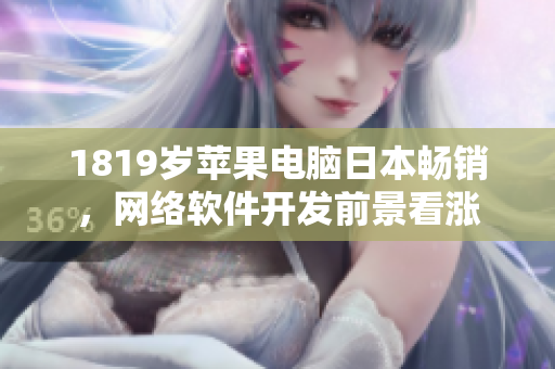 1819岁苹果电脑日本畅销，网络软件开发前景看涨