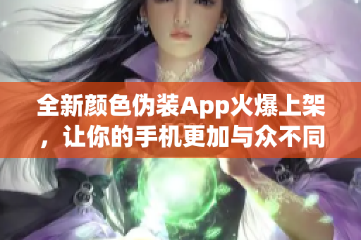 全新颜色伪装App火爆上架，让你的手机更加与众不同！
