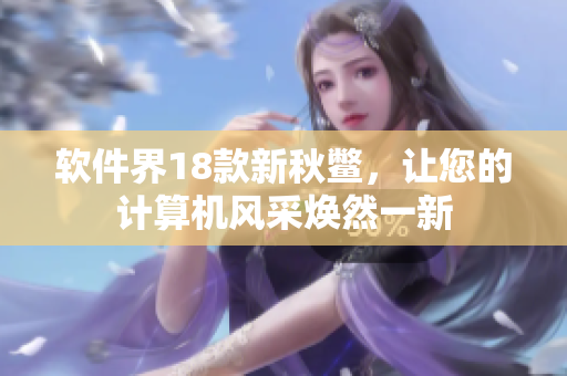 软件界18款新秋鳖，让您的计算机风采焕然一新