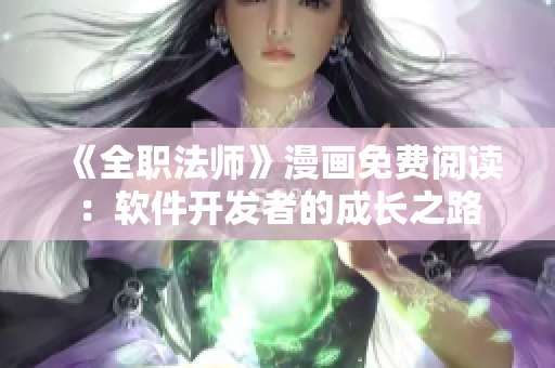 《全职法师》漫画免费阅读：软件开发者的成长之路