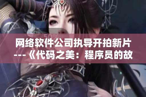 网络软件公司执导开拍新片---《代码之美：程序员的故事》