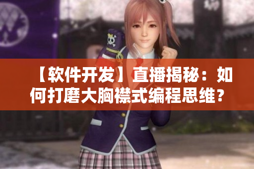 【软件开发】直播揭秘：如何打磨大胸襟式编程思维？