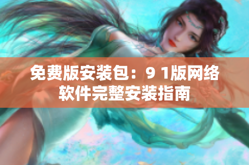 免费版安装包：9 1版网络软件完整安装指南