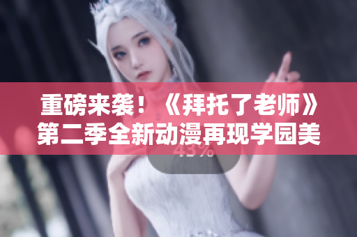 重磅来袭！《拜托了老师》第二季全新动漫再现学园美好岁月