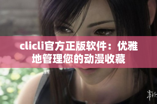 clicli官方正版软件：优雅地管理您的动漫收藏