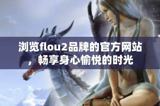 浏览flou2品牌的官方网站，畅享身心愉悦的时光