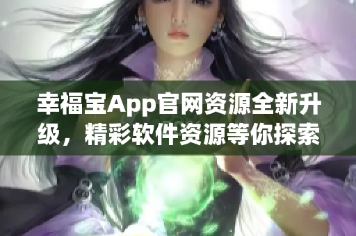 幸福宝App官网资源全新升级，精彩软件资源等你探索
