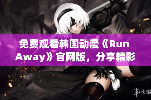 免费观看韩国动漫《Run Away》官网版，分享精彩故事和角色深度剖析！