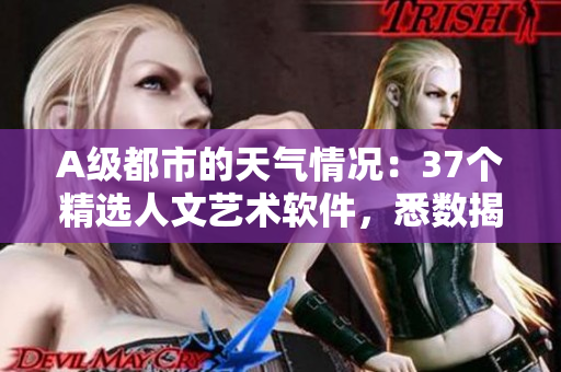 A级都市的天气情况：37个精选人文艺术软件，悉数揭晓