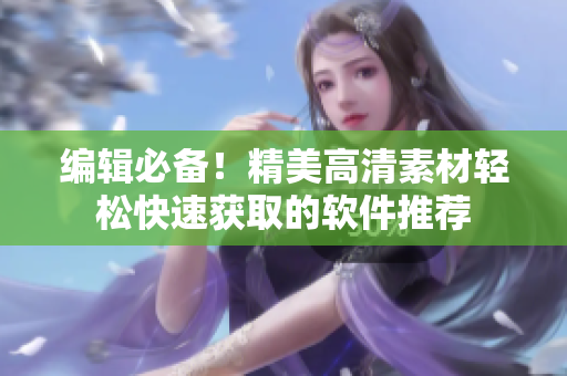 编辑必备！精美高清素材轻松快速获取的软件推荐