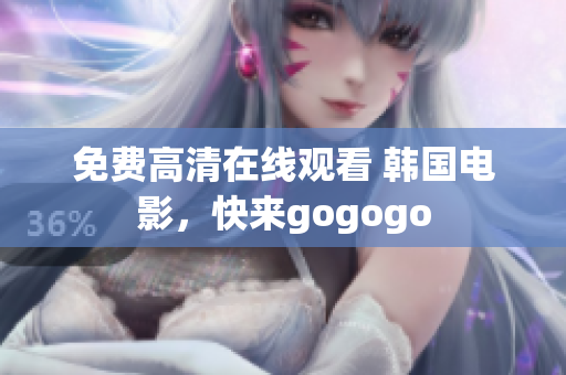 免费高清在线观看 韩国电影，快来gogogo