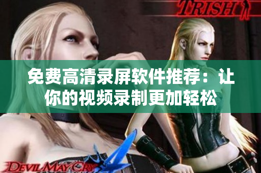 免费高清录屏软件推荐：让你的视频录制更加轻松
