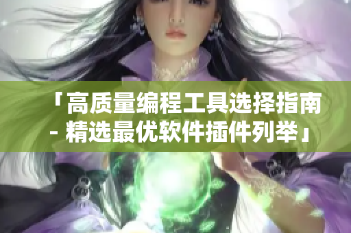 「高质量编程工具选择指南 - 精选最优软件插件列举」