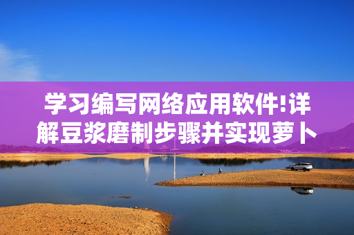 学习编写网络应用软件!详解豆浆磨制步骤并实现萝卜视频处理