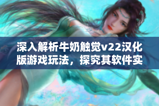深入解析牛奶触觉v22汉化版游戏玩法，探究其软件实现技术