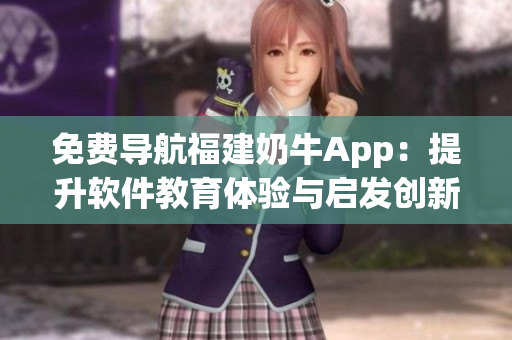 免费导航福建奶牛App：提升软件教育体验与启发创新思维