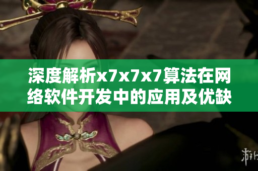 深度解析x7x7x7算法在网络软件开发中的应用及优缺点分析