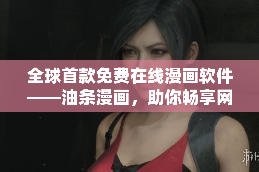 全球首款免费在线漫画软件——油条漫画，助你畅享网络漫画世界！