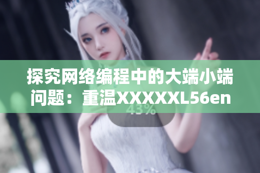 探究网络编程中的大端小端问题：重温XXXXXL56endian