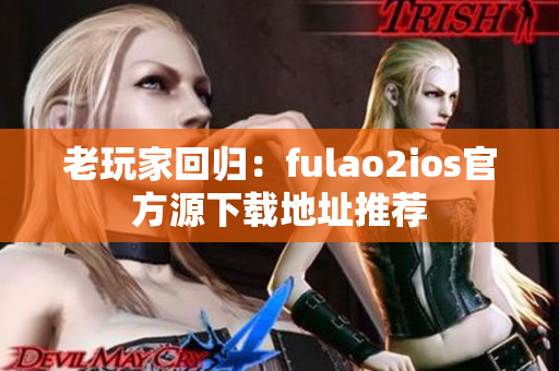 老玩家回归：fulao2ios官方源下载地址推荐