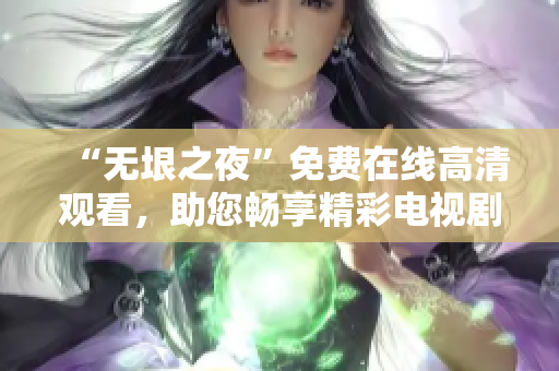 “无垠之夜”免费在线高清观看，助您畅享精彩电视剧