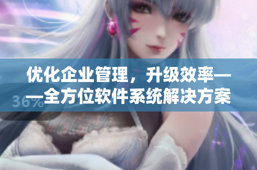 优化企业管理，升级效率——全方位软件系统解决方案