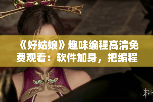 《好姑娘》趣味编程高清免费观看：软件加身，把编程变得更简单！