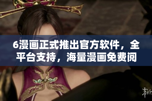 6漫画正式推出官方软件，全平台支持，海量漫画免费阅读