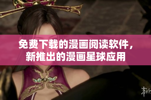 免费下载的漫画阅读软件，新推出的漫画星球应用